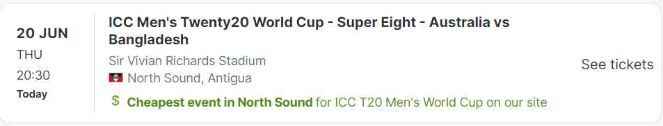 20 JUN
THU
20:30
Today
ICC Men's Twenty20 World Cup - Super Eight - Australia vs Bangladesh
Sir Vivian Richards Stadium
AG National Flag
North Sound, Antigua
Cheapest event in North Sound for ICC T20 Men's World Cup on our site
ICC T20 Men's World Cup